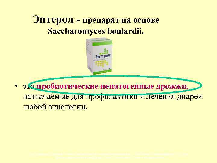 Энтерол - препарат на основе Saccharomyces boulardii. • это пробиотические непатогенные дрожжи, назначаемые для