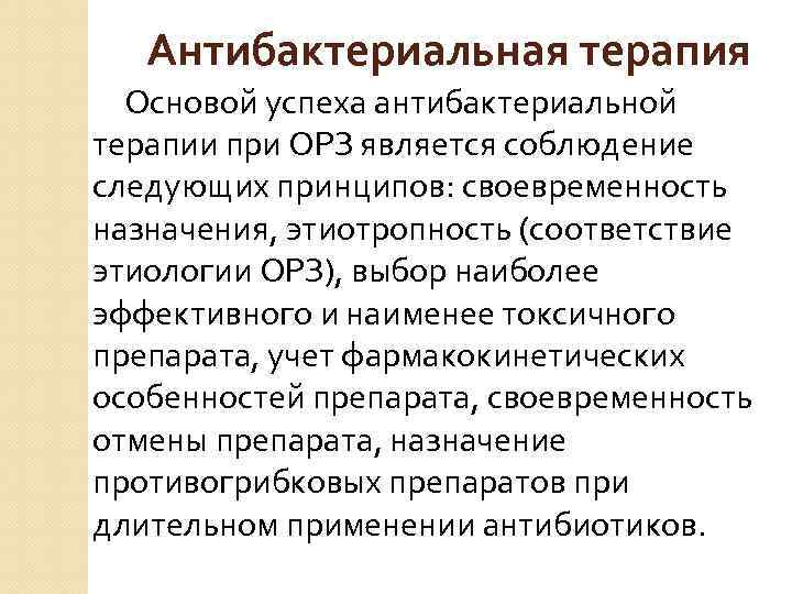 Антибактериальная терапия Основой успеха антибактериальной терапии при ОРЗ является соблюдение следующих принципов: своевременность назначения,