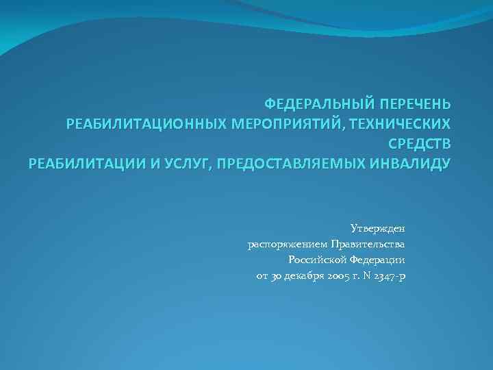 ФЕДЕРАЛЬНЫЙ ПЕРЕЧЕНЬ РЕАБИЛИТАЦИОННЫХ МЕРОПРИЯТИЙ, ТЕХНИЧЕСКИХ СРЕДСТВ РЕАБИЛИТАЦИИ И УСЛУГ, ПРЕДОСТАВЛЯЕМЫХ ИНВАЛИДУ Утвержден распоряжением Правительства