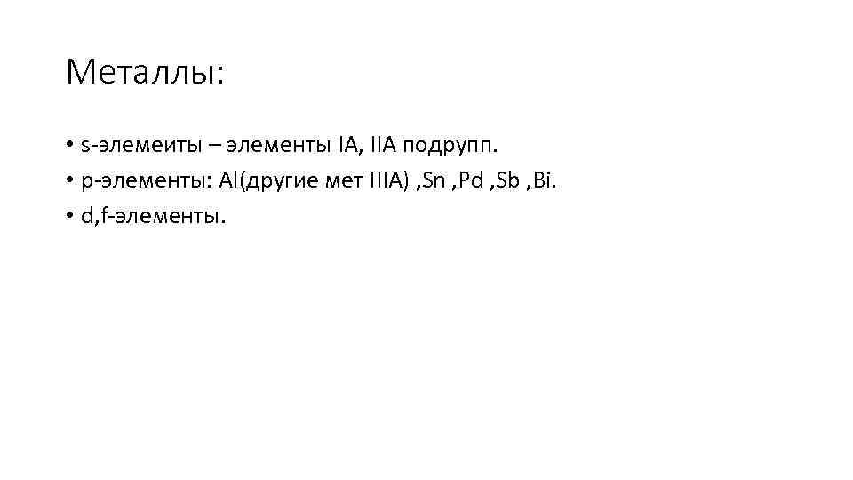 Металлы: • s-элемеиты – элементы IA, IIA подрупп. • p-элементы: Al(другие мет IIIA) ,