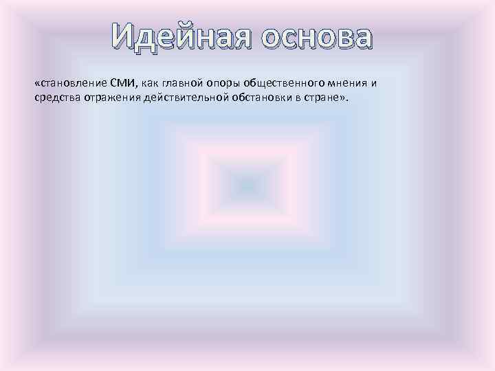 Идейная основа «становление СМИ, как главной опоры общественного мнения и средства отражения действительной обстановки