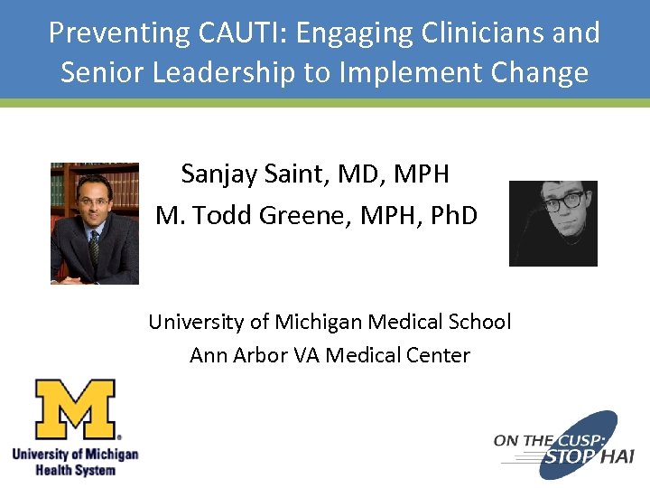 Preventing CAUTI: Engaging Clinicians and Senior Leadership to Implement Change Sanjay Saint, MD, MPH