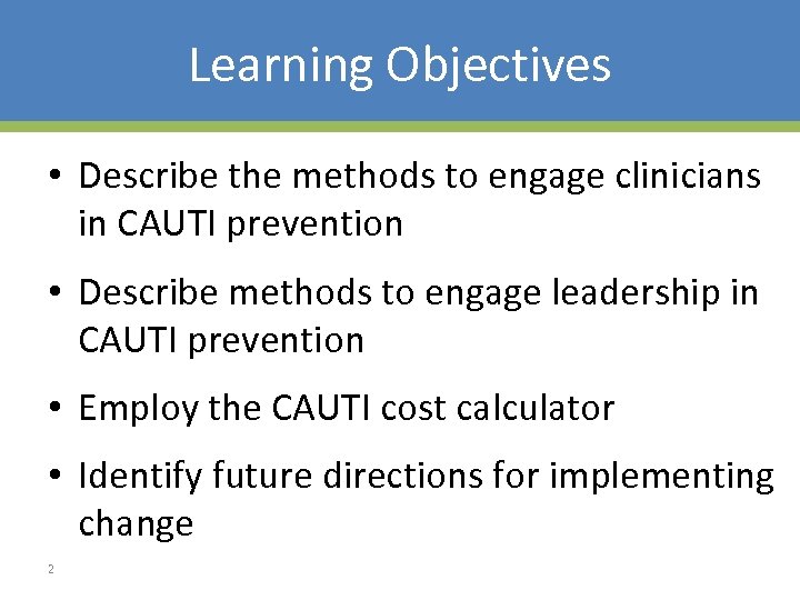 Learning Objectives • Describe the methods to engage clinicians in CAUTI prevention • Describe