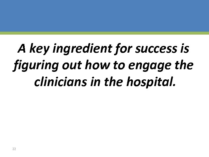 A key ingredient for success is figuring out how to engage the clinicians in