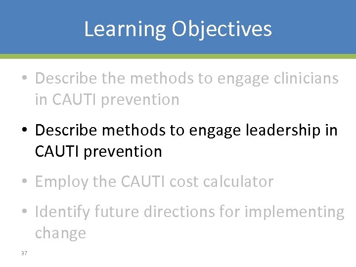 Learning Objectives • Describe the methods to engage clinicians in CAUTI prevention • Describe