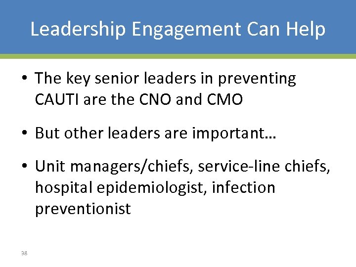Leadership Engagement Can Help • The key senior leaders in preventing CAUTI are the