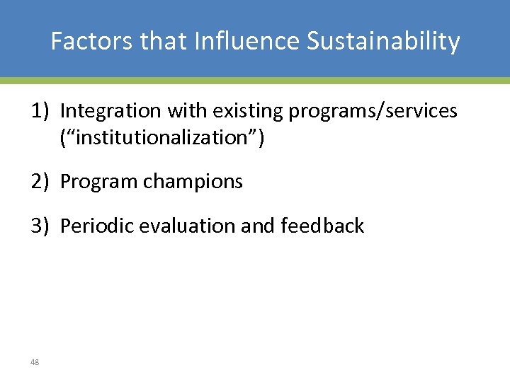 Factors that Influence Sustainability 1) Integration with existing programs/services (“institutionalization”) 2) Program champions 3)