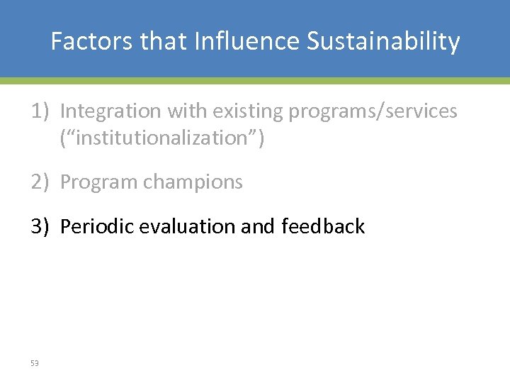 Factors that Influence Sustainability 1) Integration with existing programs/services (“institutionalization”) 2) Program champions 3)