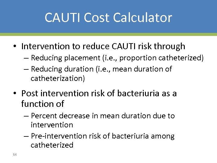 CAUTI Cost Calculator • Intervention to reduce CAUTI risk through – Reducing placement (i.