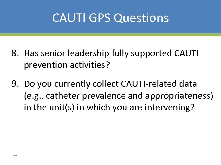 CAUTI GPS Questions 8. Has senior leadership fully supported CAUTI prevention activities? 9. Do