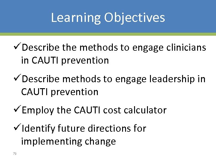 Learning Objectives üDescribe the methods to engage clinicians in CAUTI prevention üDescribe methods to
