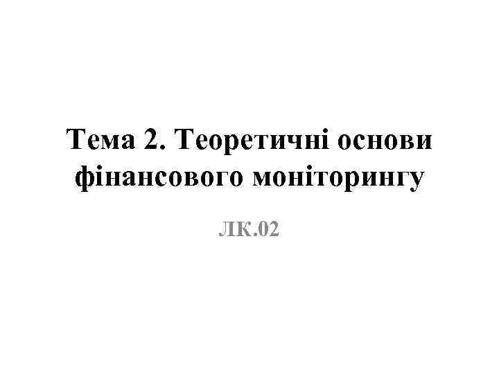 Тема 2. Теоретичні основи фінансового моніторингу ЛК. 02 