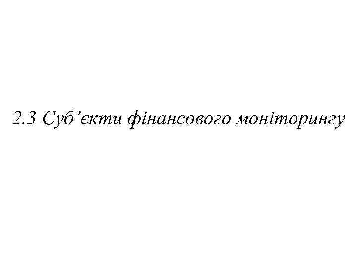 2. 3 Суб’єкти фінансового моніторингу 