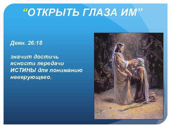 “ОТКРЫТЬ ГЛАЗА ИМ” Деян. 26: 18 значит достичь ясности передачи ИСТИНЫ для пониманию неверующего.