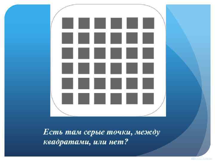 Есть там серые точки, между квадратами, или нет? Щелкни дальше 