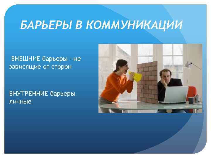 БАРЬЕРЫ В КОММУНИКАЦИИ ВНЕШНИЕ барьеры – не зависящие от сторон ВНУТРЕННИЕ барьерыличные 