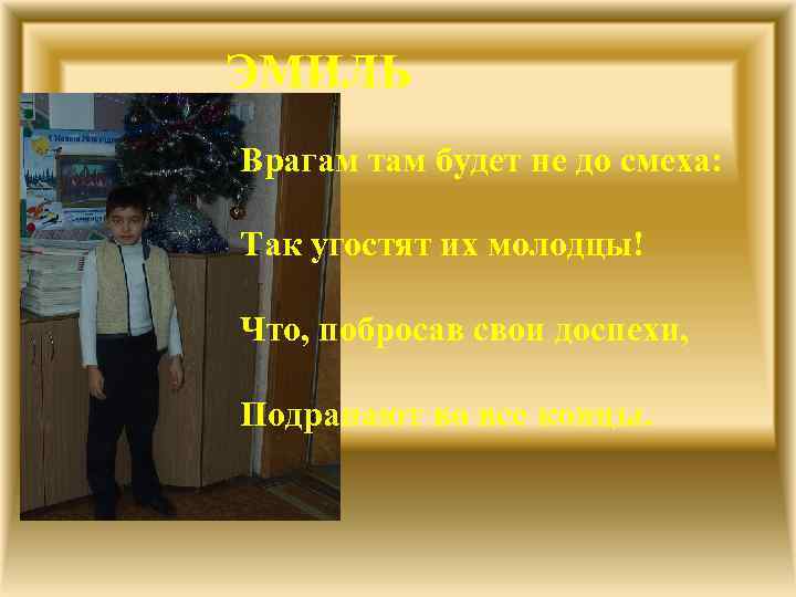 ЭМИЛЬ Врагам там будет не до смеха: Так угостят их молодцы! Что, побросав свои