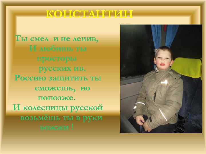 КОНСТАНТИН Ты смел и не ленив, И любишь ты просторы русских ив. Россию защитить