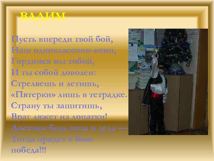 ВАДИМ Пусть впереди твой бой, Наш одноклассник-воин, Гордимся мы тобой, И ты собой доволен: