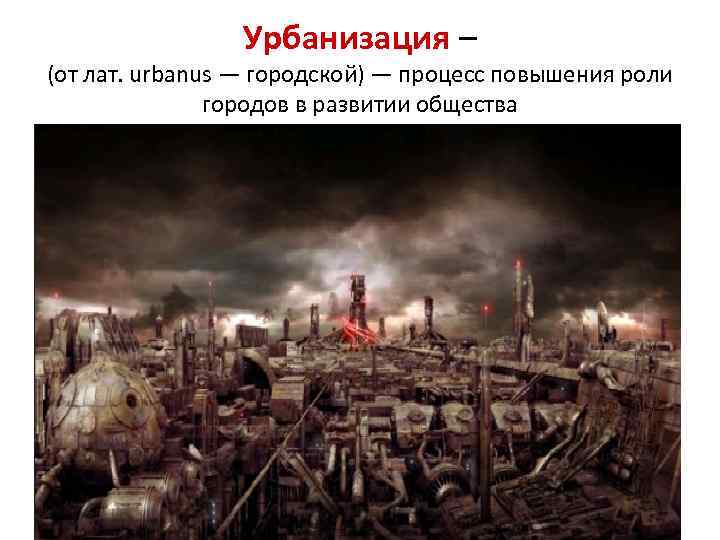 Урбанизация – (от лат. urbanus — городской) — процесс повышения роли городов в развитии