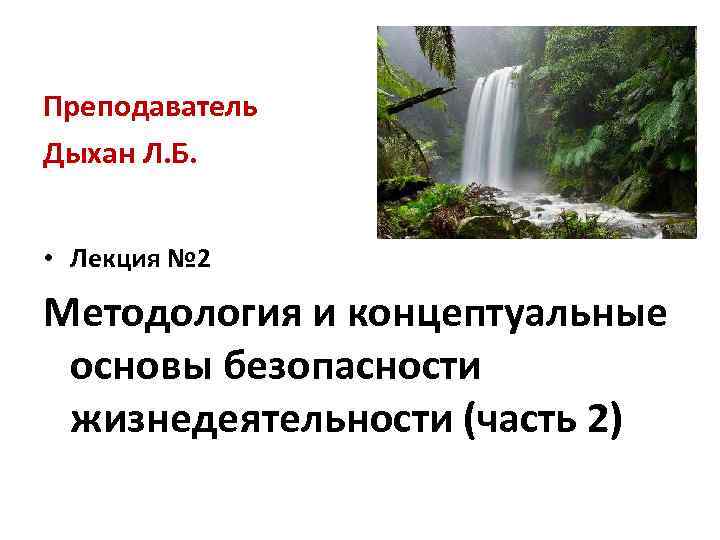 Преподаватель Дыхан Л. Б. • Лекция № 2 Методология и концептуальные основы безопасности жизнедеятельности