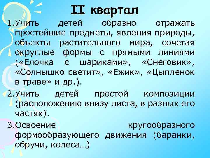 II квартал 1. Учить детей образно отражать простейшие предметы, явления природы, объекты растительного мира,