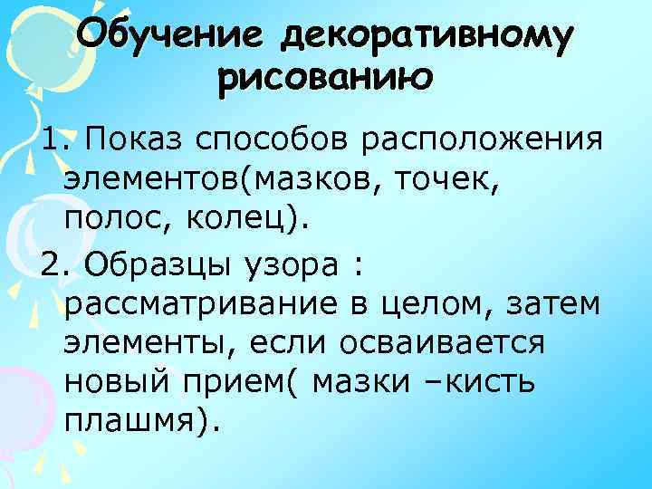 Обучение декоративному рисованию 1. Показ способов расположения элементов(мазков, точек, полос, колец). 2. Образцы узора