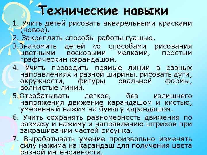 Технические навыки 1. Учить детей рисовать акварельными красками (новое). 2. Закреплять способы работы гуашью.