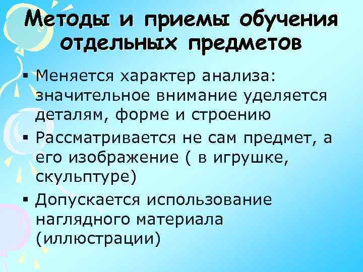 Методы и приемы обучения отдельных предметов § Меняется характер анализа: значительное внимание уделяется деталям,