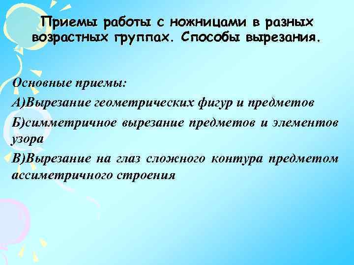 Приемы работы с ножницами в разных возрастных группах. Способы вырезания. Основные приемы: А)Вырезание геометрических