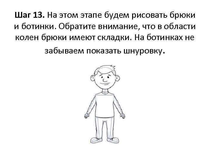 Шаг 13. На этом этапе будем рисовать брюки и ботинки. Обратите внимание, что в