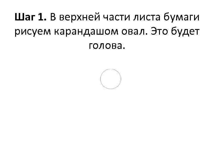 Шаг 1. В верхней части листа бумаги рисуем карандашом овал. Это будет голова. 