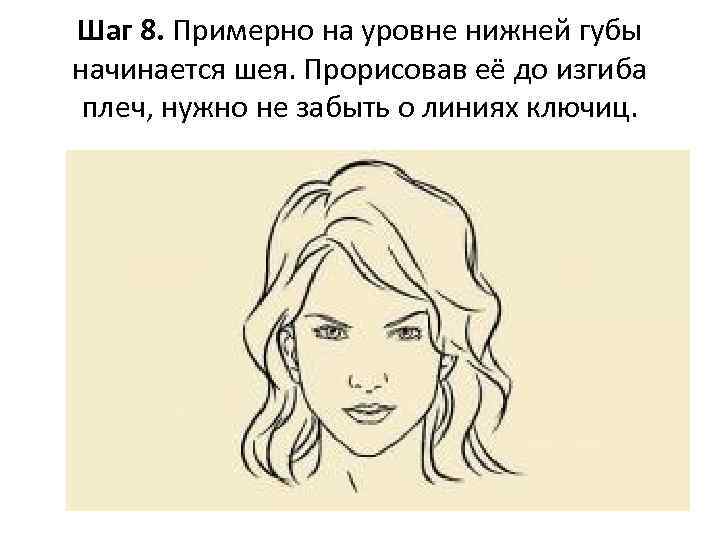 Шаг 8. Примерно на уровне нижней губы начинается шея. Прорисовав её до изгиба плеч,