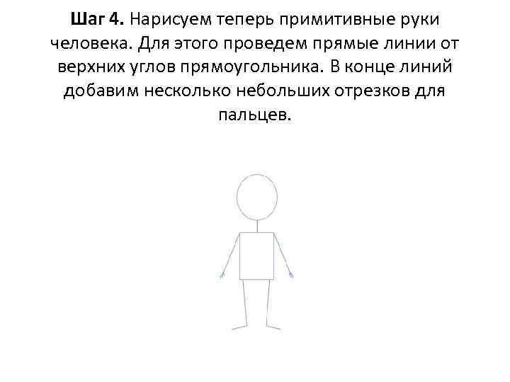 Шаг 4. Нарисуем теперь примитивные руки человека. Для этого проведем прямые линии от верхних