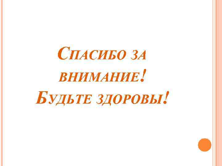 СПАСИБО ЗА ВНИМАНИЕ! БУДЬТЕ ЗДОРОВЫ! 