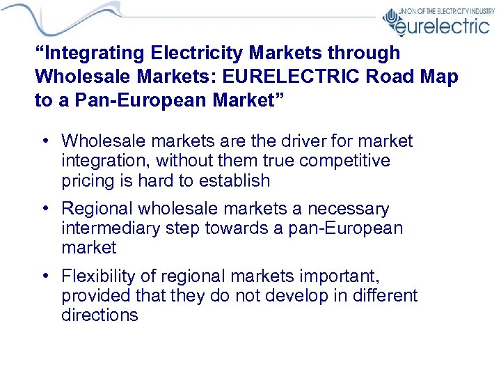 “Integrating Electricity Markets through Wholesale Markets: EURELECTRIC Road Map to a Pan-European Market” •