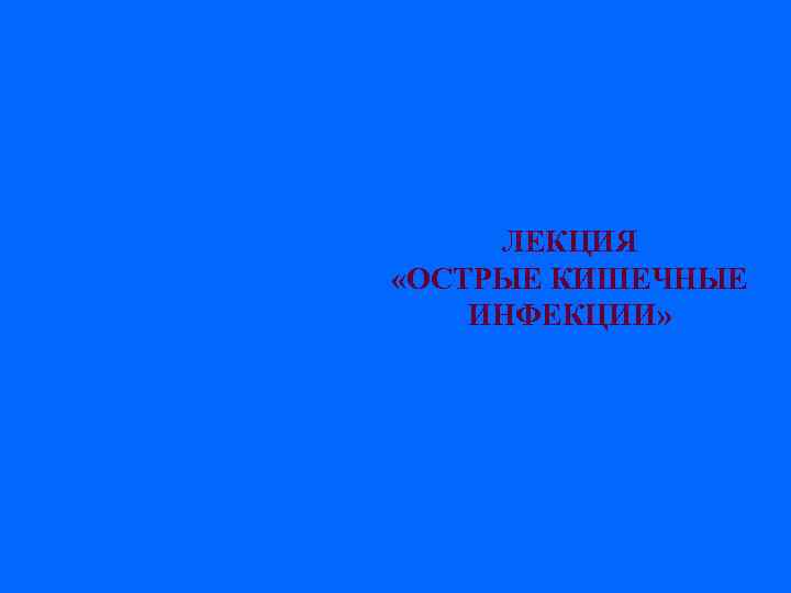 ЛЕКЦИЯ «ОСТРЫЕ КИШЕЧНЫЕ ИНФЕКЦИИ» 