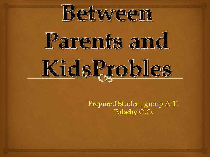 Between Parents and Kids. Probles Prepared Student group A-11 Paladiy O. O. 