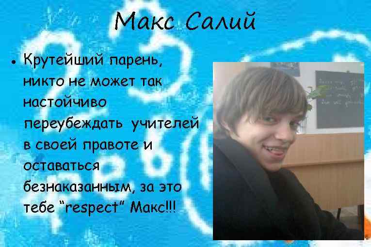 Макс Салий Крутейший парень, никто не может так настойчиво переубеждать учителей в своей правоте