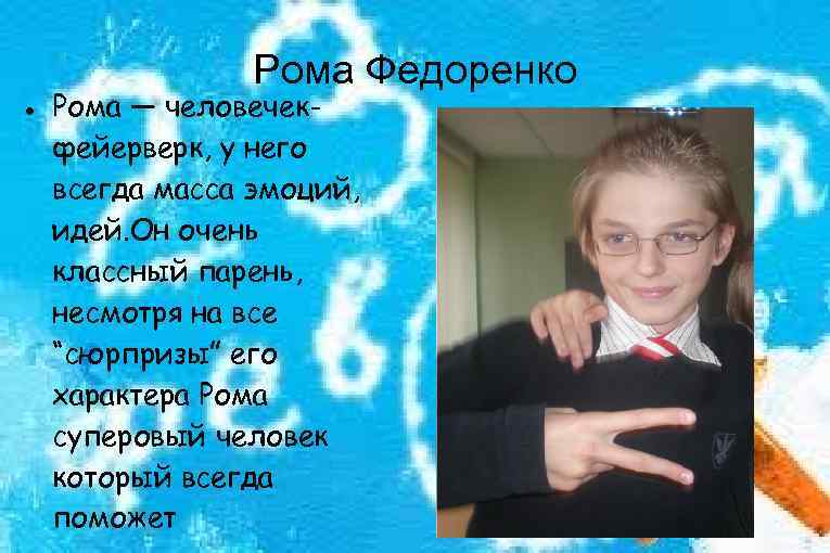 Рома Федоренко Рома — человечекфейерверк, у него всегда масса эмоций, идей. Он очень классный