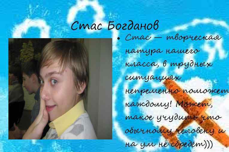Стас Богданов Стас — творческая натура нашего класса, в трудных ситуациях непременно поможет каждому!
