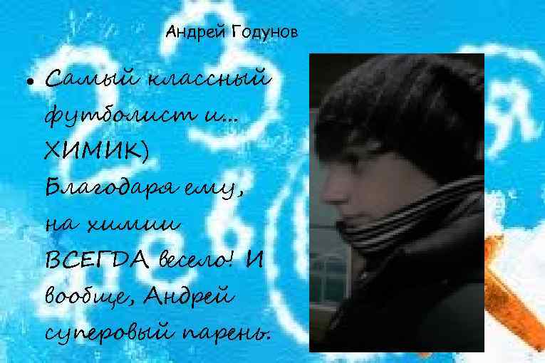 Андрей Годунов Самый классный футболист и. . . ХИМИК) Благодаря ему, на химии ВСЕГДА