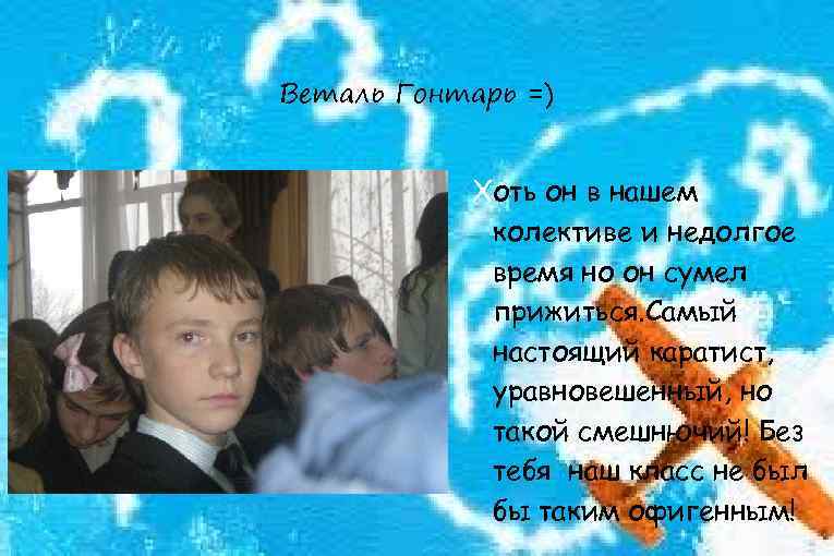 Веталь Гонтарь =) Хоть он в нашем колективе и недолгое время но он сумел