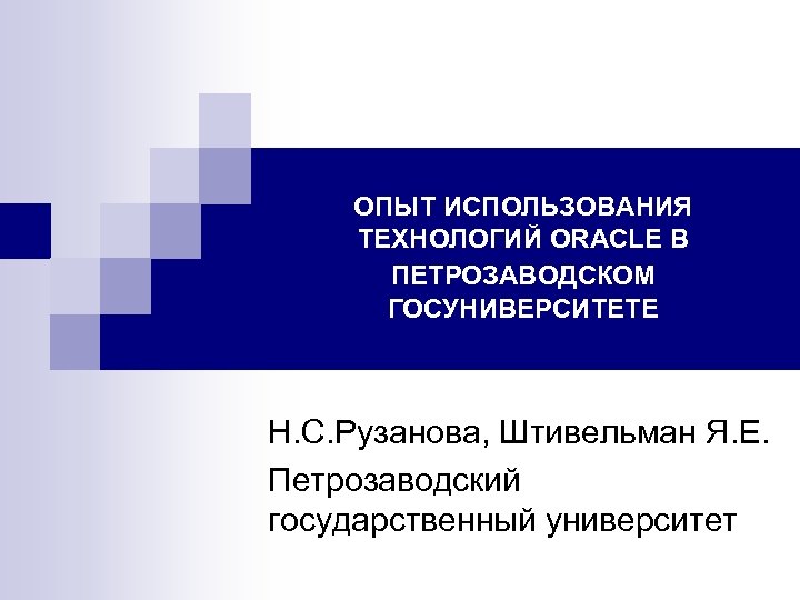 ОПЫТ ИСПОЛЬЗОВАНИЯ ТЕХНОЛОГИЙ ORACLE В ПЕТРОЗАВОДСКОМ ГОСУНИВЕРСИТЕТЕ Н. С. Рузанова, Штивельман Я. Е. Петрозаводский