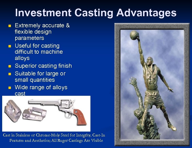 Investment Casting Advantages n n n Extremely accurate & flexible design parameters Useful for