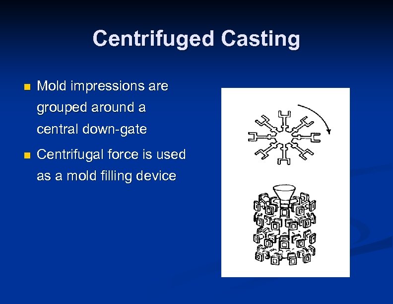 Centrifuged Casting n Mold impressions are grouped around a central down-gate n Centrifugal force