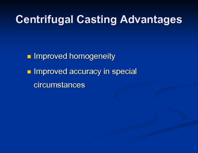 Centrifugal Casting Advantages n Improved homogeneity n Improved accuracy in special circumstances 