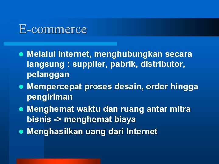 E-commerce Melalui Internet, menghubungkan secara langsung : supplier, pabrik, distributor, pelanggan l Mempercepat proses