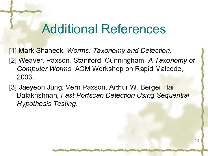 Additional References [1] Mark Shaneck. Worms: Taxonomy and Detection. [2] Weaver, Paxson, Staniford, Cunningham.