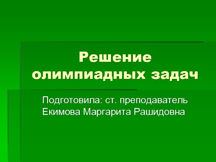 Решение олимпиадных задач Подготовила: ст. преподаватель Екимова Маргарита Рашидовна 